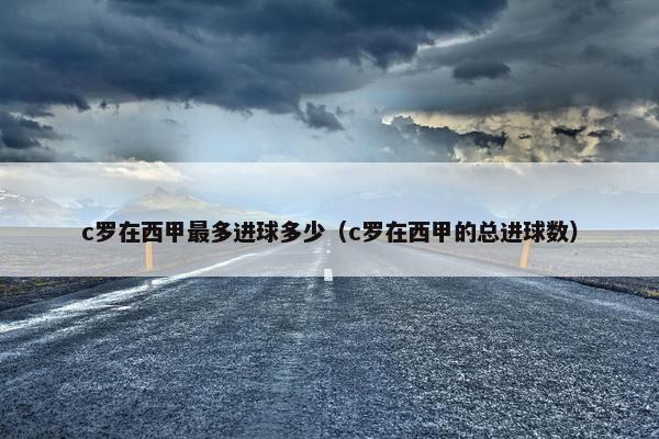 c罗在西甲最多进球多少（c罗在西甲的总进球数）