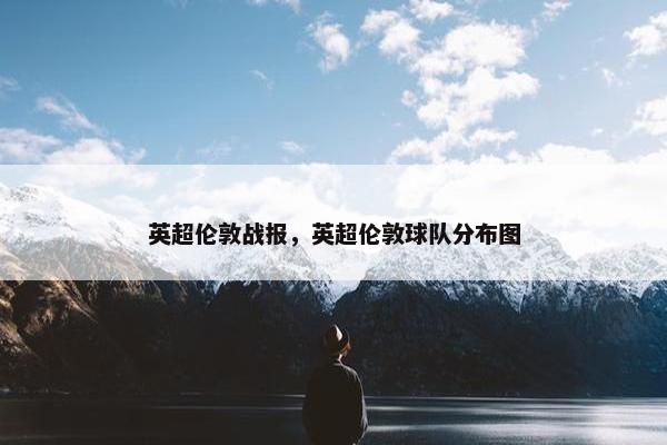 英超伦敦战报，英超伦敦球队分布图