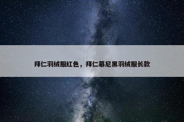 拜仁羽绒服红色，拜仁慕尼黑羽绒服长款