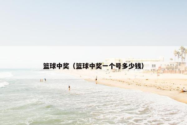篮球中奖（篮球中奖一个号多少钱）