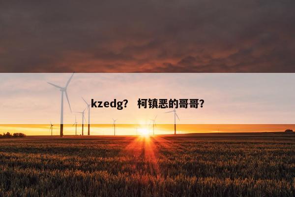 kzedg？ 柯镇恶的哥哥？