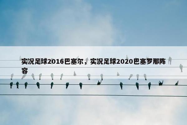 实况足球2016巴塞尔，实况足球2020巴塞罗那阵容