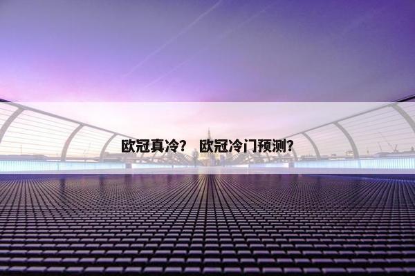 欧冠真冷？ 欧冠冷门预测？