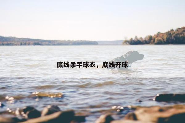 底线杀手球衣，底线开球