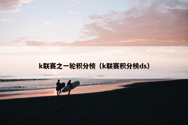 k联赛之一轮积分榜（k联赛积分榜ds）