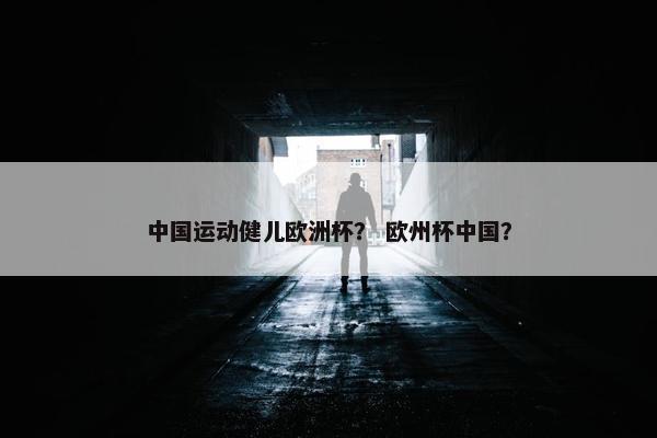 中国运动健儿欧洲杯？ 欧州杯中国？