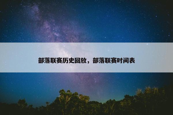 部落联赛历史回放，部落联赛时间表