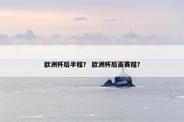 欧洲杯后半程？ 欧洲杯后面赛程？