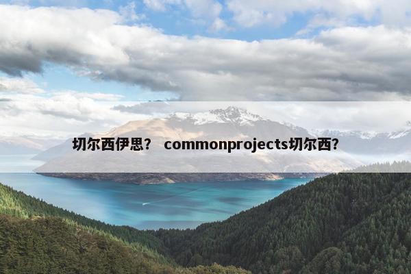 切尔西伊思？ commonprojects切尔西？