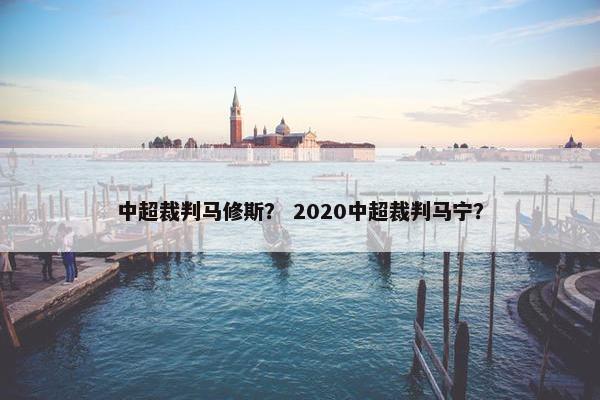 中超裁判马修斯？ 2020中超裁判马宁？