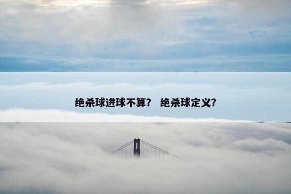 绝杀球进球不算？ 绝杀球定义？