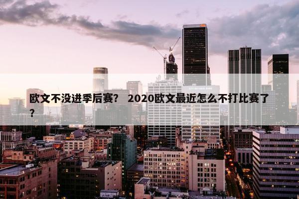 欧文不没进季后赛？ 2020欧文最近怎么不打比赛了？