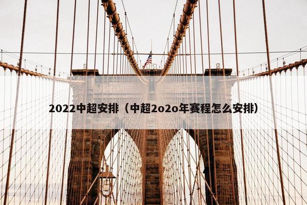 2022中超安排（中超2o2o年赛程怎么安排）