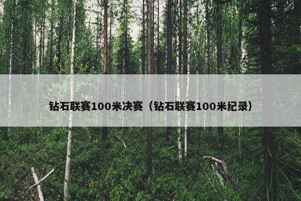 钻石联赛100米决赛（钻石联赛100米纪录）