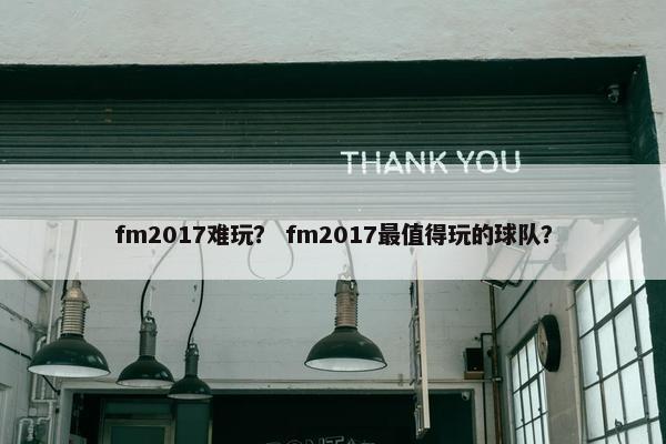 fm2017难玩？ fm2017最值得玩的球队？