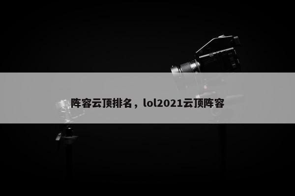 阵容云顶排名，lol2021云顶阵容
