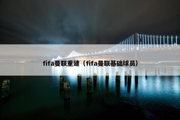 fifa曼联重建（fifa曼联基础球员）