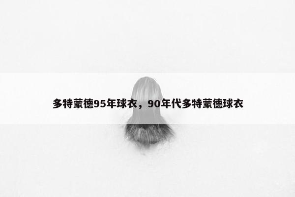 多特蒙德95年球衣，90年代多特蒙德球衣