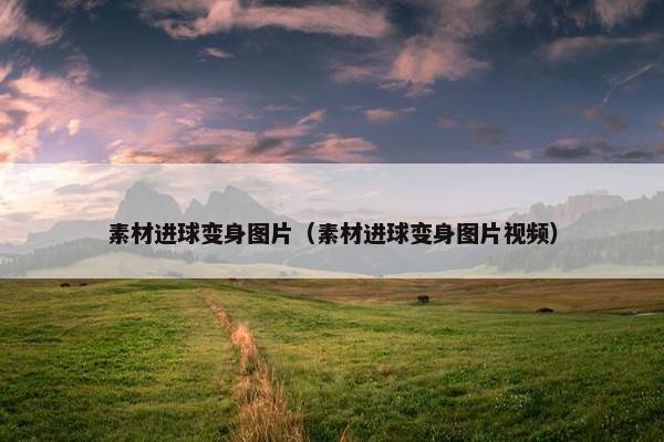素材进球变身图片（素材进球变身图片视频）