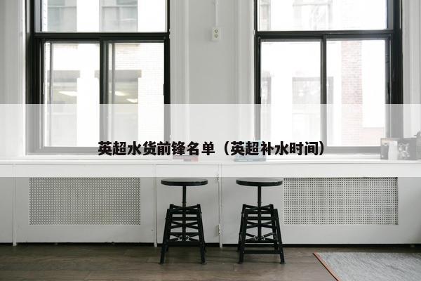 英超水货前锋名单（英超补水时间）