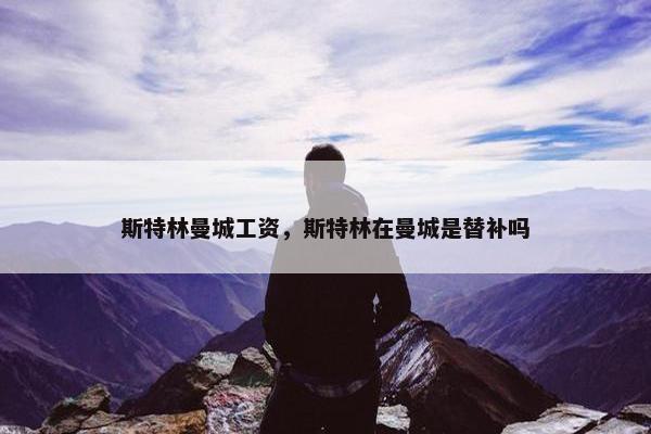 斯特林曼城工资，斯特林在曼城是替补吗