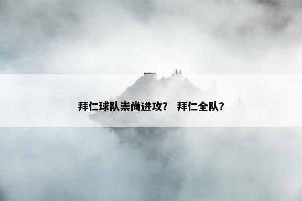 拜仁球队崇尚进攻？ 拜仁全队？