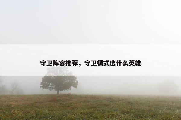 守卫阵容推荐，守卫模式选什么英雄