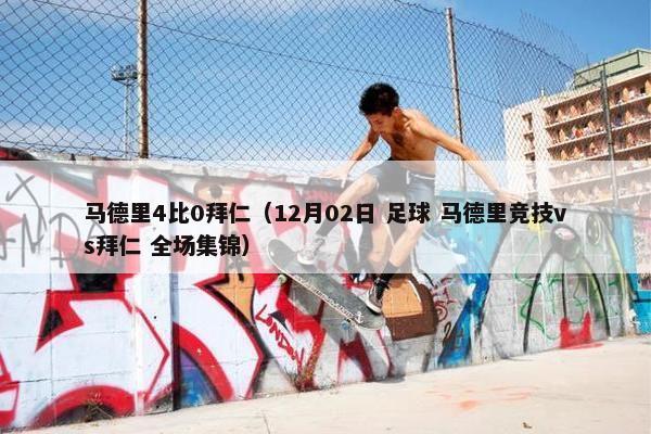 马德里4比0拜仁（12月02日 足球 马德里竞技vs拜仁 全场集锦）