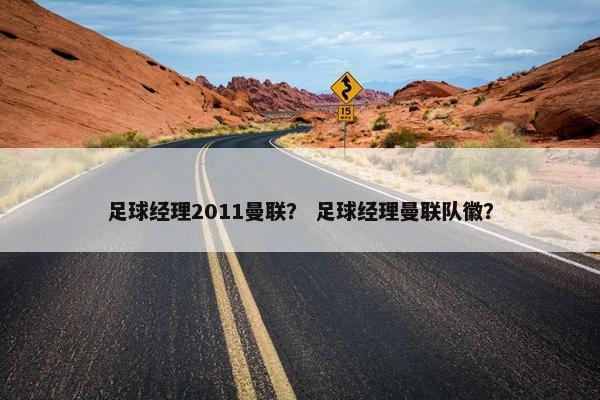 足球经理2011曼联？ 足球经理曼联队徽？