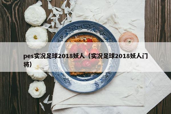pes实况足球2018妖人（实况足球2018妖人门将）