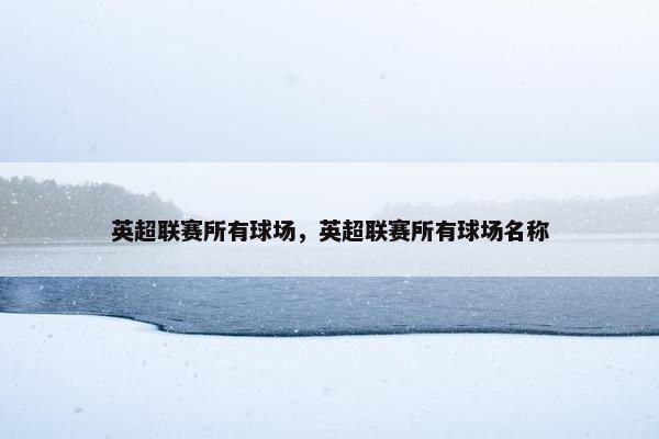 英超联赛所有球场，英超联赛所有球场名称