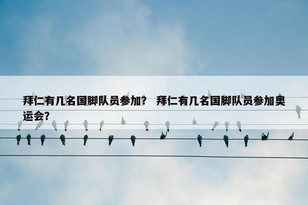 拜仁有几名国脚队员参加？ 拜仁有几名国脚队员参加奥运会？