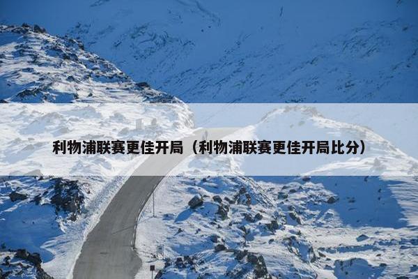 利物浦联赛更佳开局（利物浦联赛更佳开局比分）