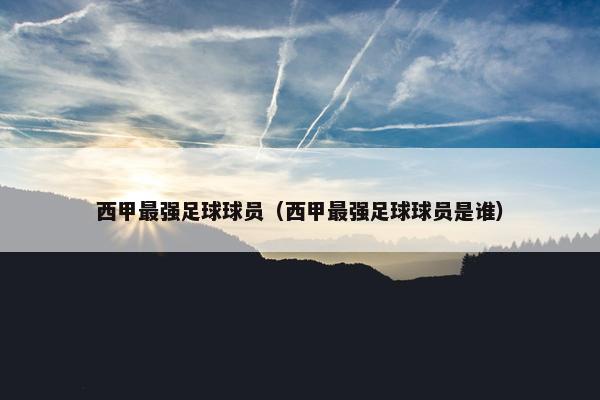 西甲最强足球球员（西甲最强足球球员是谁）