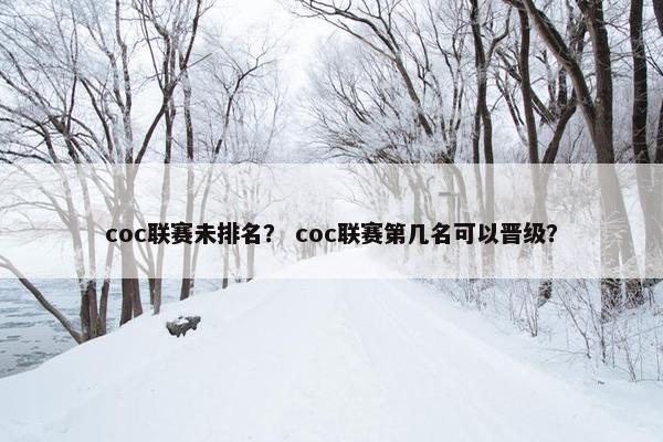 coc联赛未排名？ coc联赛第几名可以晋级？