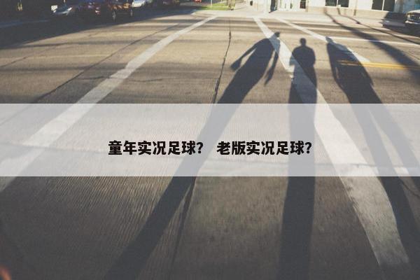 童年实况足球？ 老版实况足球？