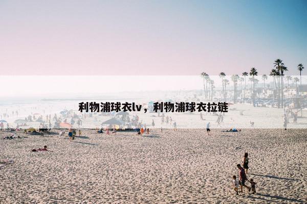利物浦球衣lv，利物浦球衣拉链