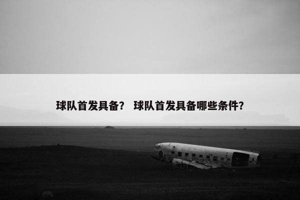 球队首发具备？ 球队首发具备哪些条件？