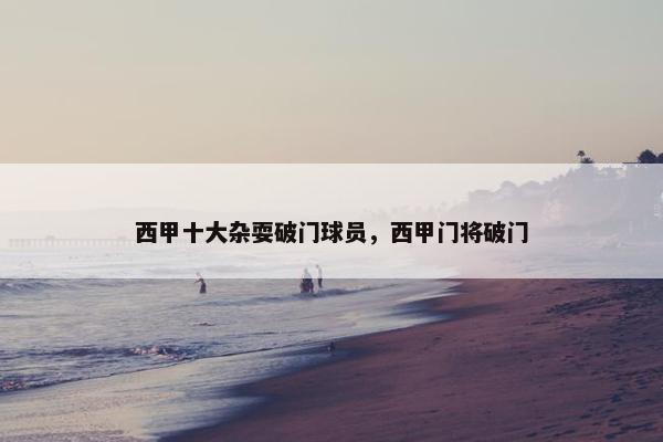 西甲十大杂耍破门球员，西甲门将破门