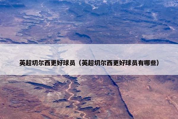 英超切尔西更好球员（英超切尔西更好球员有哪些）