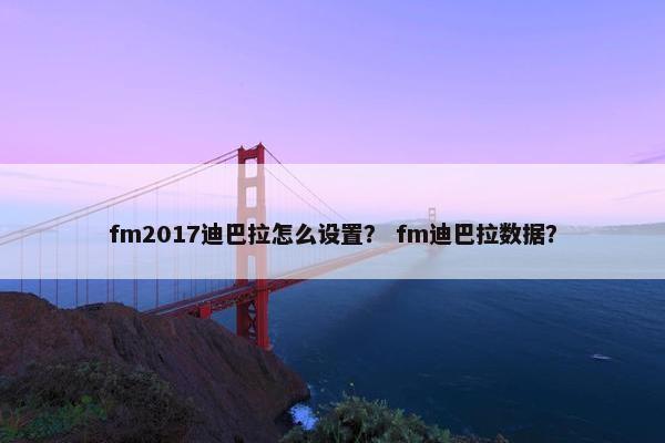 fm2017迪巴拉怎么设置？ fm迪巴拉数据？