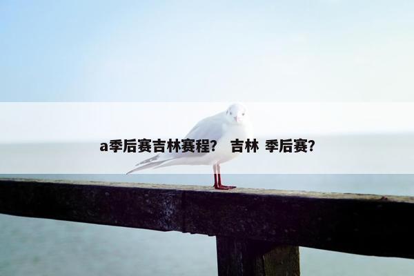 a季后赛吉林赛程？ 吉林 季后赛？