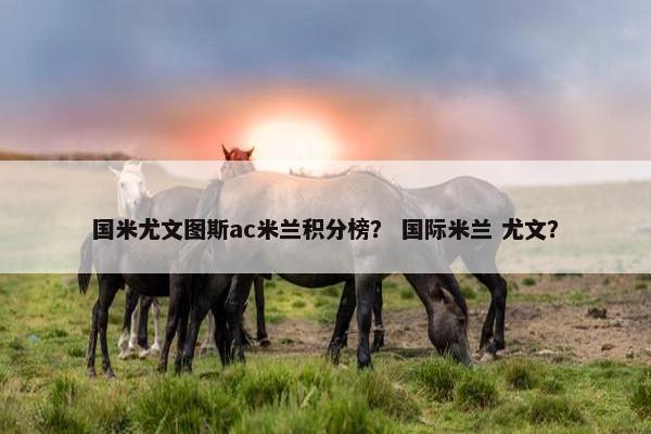 国米尤文图斯ac米兰积分榜？ 国际米兰 尤文？