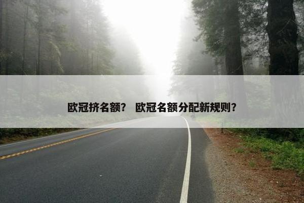 欧冠挤名额？ 欧冠名额分配新规则？