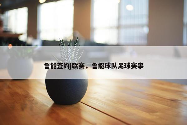 鲁能签约j联赛，鲁能球队足球赛事