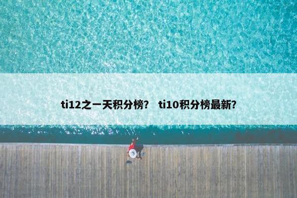 ti12之一天积分榜？ ti10积分榜最新？