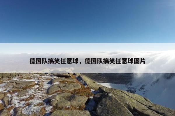 德国队搞笑任意球，德国队搞笑任意球图片