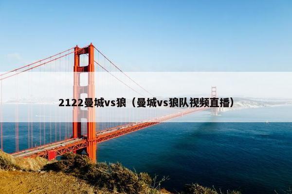 2122曼城vs狼（曼城vs狼队视频直播）