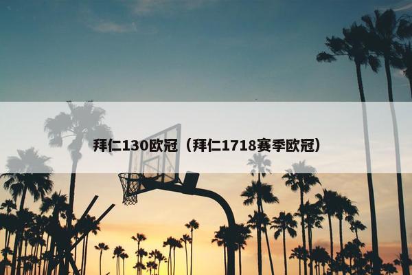拜仁130欧冠（拜仁1718赛季欧冠）