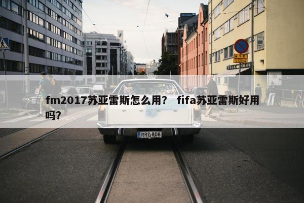 fm2017苏亚雷斯怎么用？ fifa苏亚雷斯好用吗？